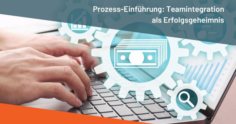 Prozess-Einführung: Teamintegration als Erfolgsgeheimnis