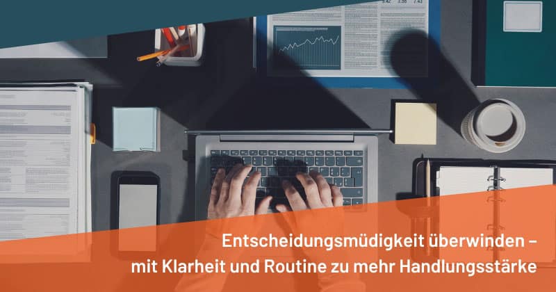Entscheidungsmüdigkeit überwinden – mit Klarheit und Routine zu mehr Handlungsstärke